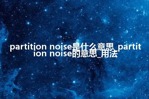 partition noise是什么意思_partition noise的意思_用法