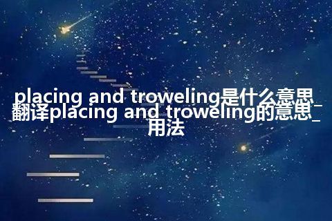 placing and troweling是什么意思_翻译placing and troweling的意思_用法