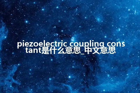 piezoelectric coupling constant是什么意思_中文意思