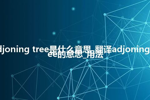 adjoning tree是什么意思_翻译adjoning tree的意思_用法