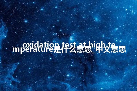 oxidation test at high temperature是什么意思_中文意思