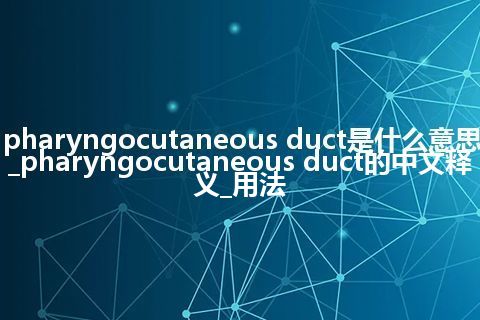 pharyngocutaneous duct是什么意思_pharyngocutaneous duct的中文释义_用法