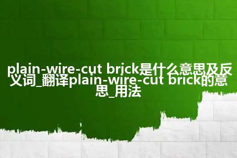 plain-wire-cut brick是什么意思及反义词_翻译plain-wire-cut brick的意思_用法