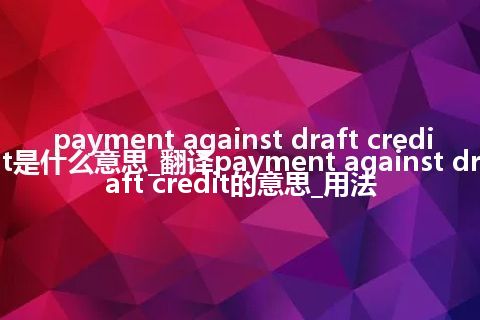 payment against draft credit是什么意思_翻译payment against draft credit的意思_用法