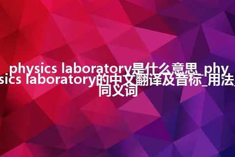 physics laboratory是什么意思_physics laboratory的中文翻译及音标_用法_同义词