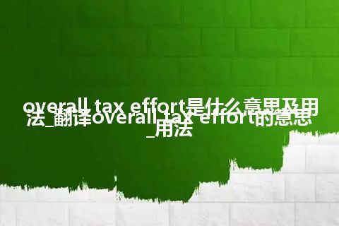 overall tax effort是什么意思及用法_翻译overall tax effort的意思_用法