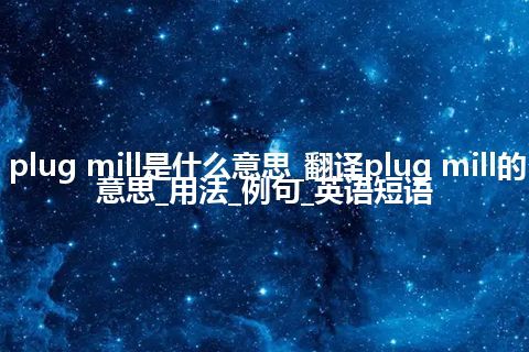 plug mill是什么意思_翻译plug mill的意思_用法_例句_英语短语