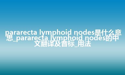pararecta lymphoid nodes是什么意思_pararecta lymphoid nodes的中文翻译及音标_用法