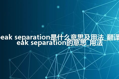 peak separation是什么意思及用法_翻译peak separation的意思_用法