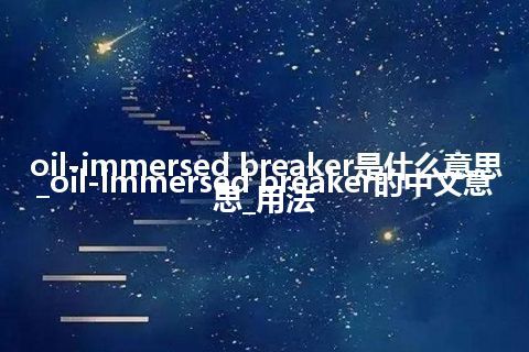 oil-immersed breaker是什么意思_oil-immersed breaker的中文意思_用法