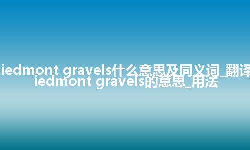 piedmont gravels什么意思及同义词_翻译piedmont gravels的意思_用法