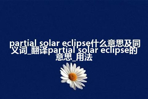 partial solar eclipse什么意思及同义词_翻译partial solar eclipse的意思_用法