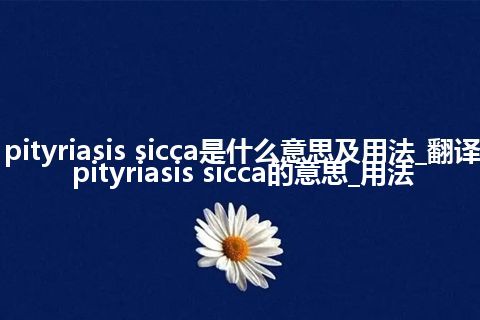 pityriasis sicca是什么意思及用法_翻译pityriasis sicca的意思_用法