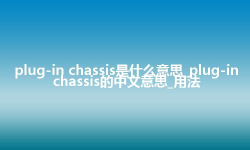plug-in chassis是什么意思_plug-in chassis的中文意思_用法