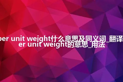 per unit weight什么意思及同义词_翻译per unit weight的意思_用法