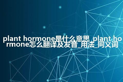 plant hormone是什么意思_plant hormone怎么翻译及发音_用法_同义词