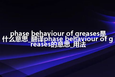 phase behaviour of greases是什么意思_翻译phase behaviour of greases的意思_用法