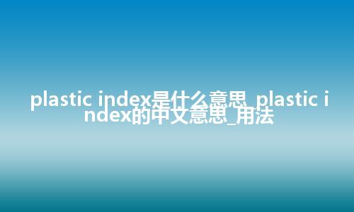 plastic index是什么意思_plastic index的中文意思_用法