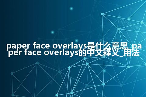 paper face overlays是什么意思_paper face overlays的中文释义_用法