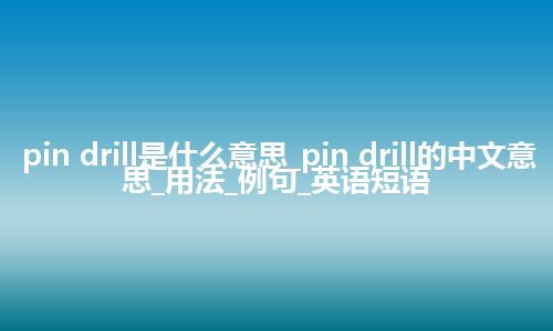pin drill是什么意思_pin drill的中文意思_用法_例句_英语短语