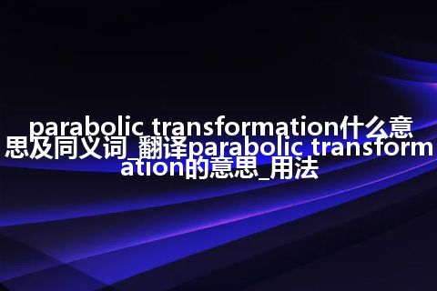 parabolic transformation什么意思及同义词_翻译parabolic transformation的意思_用法