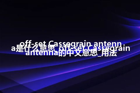 off-set Cassegrain antenna是什么意思_off-set Cassegrain antenna的中文意思_用法