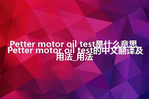 Petter motor oil test是什么意思_Petter motor oil test的中文翻译及用法_用法