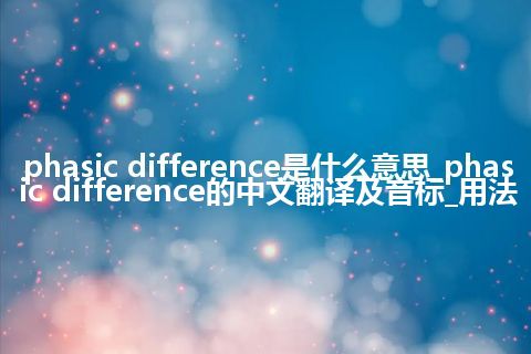 phasic difference是什么意思_phasic difference的中文翻译及音标_用法