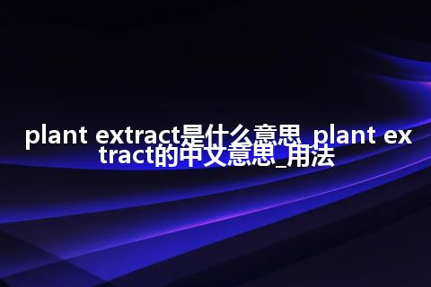 plant extract是什么意思_plant extract的中文意思_用法