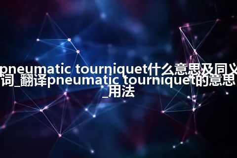 pneumatic tourniquet什么意思及同义词_翻译pneumatic tourniquet的意思_用法