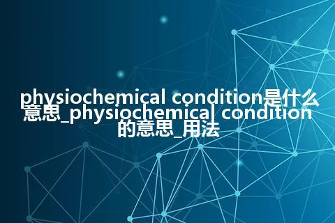physiochemical condition是什么意思_physiochemical condition的意思_用法