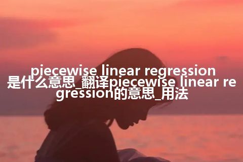 piecewise linear regression是什么意思_翻译piecewise linear regression的意思_用法