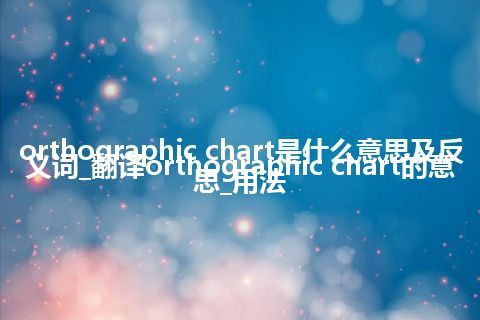 orthographic chart是什么意思及反义词_翻译orthographic chart的意思_用法