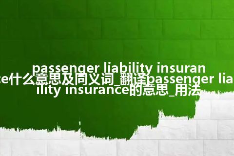 passenger liability insurance什么意思及同义词_翻译passenger liability insurance的意思_用法