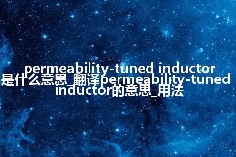 permeability-tuned inductor是什么意思_翻译permeability-tuned inductor的意思_用法