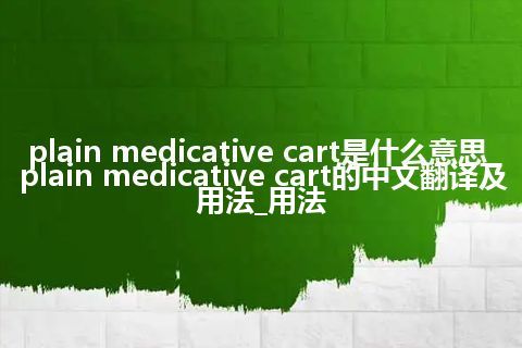 plain medicative cart是什么意思_plain medicative cart的中文翻译及用法_用法