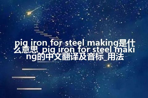 pig iron for steel making是什么意思_pig iron for steel making的中文翻译及音标_用法