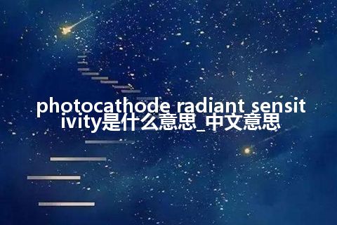 photocathode radiant sensitivity是什么意思_中文意思