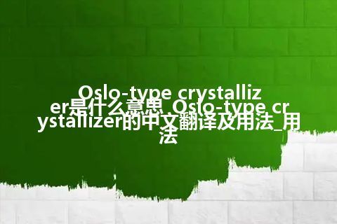 Oslo-type crystallizer是什么意思_Oslo-type crystallizer的中文翻译及用法_用法