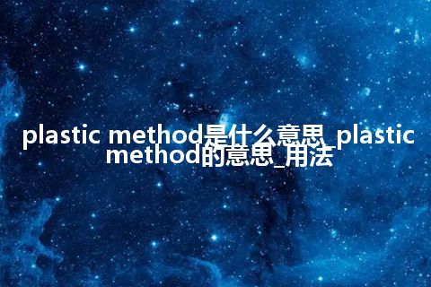 plastic method是什么意思_plastic method的意思_用法
