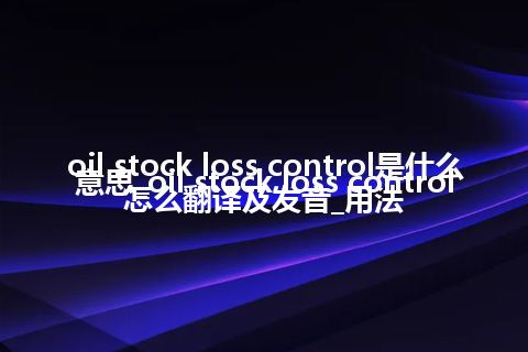 oil stock loss control是什么意思_oil stock loss control怎么翻译及发音_用法