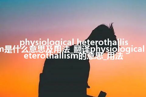 physiological heterothallism是什么意思及用法_翻译physiological heterothallism的意思_用法