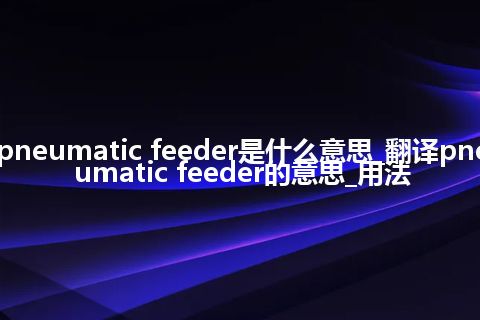 pneumatic feeder是什么意思_翻译pneumatic feeder的意思_用法