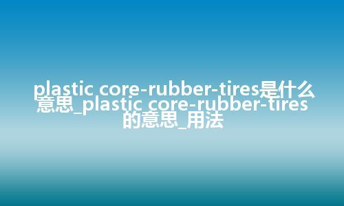 plastic core-rubber-tires是什么意思_plastic core-rubber-tires的意思_用法