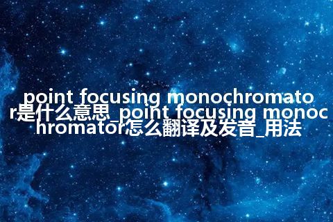 point focusing monochromator是什么意思_point focusing monochromator怎么翻译及发音_用法