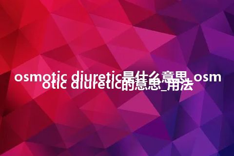 osmotic diuretic是什么意思_osmotic diuretic的意思_用法