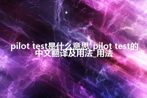 pilot test是什么意思_pilot test的中文翻译及用法_用法