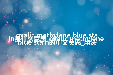 oxalic methylene blue stain是什么意思_oxalic methylene blue stain的中文意思_用法