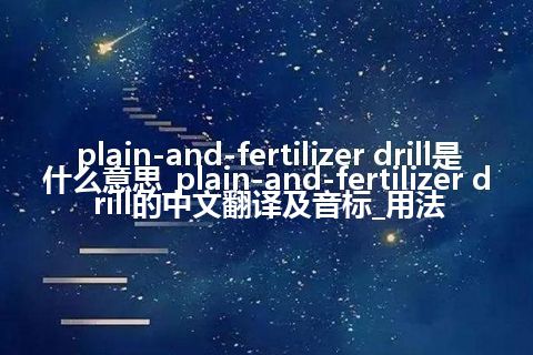 plain-and-fertilizer drill是什么意思_plain-and-fertilizer drill的中文翻译及音标_用法