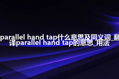 parallel hand tap什么意思及同义词_翻译parallel hand tap的意思_用法